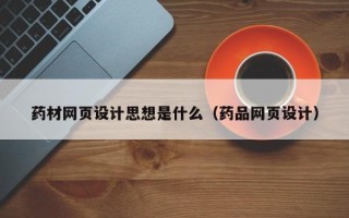 绥化药材网页设计思想是什么（药品网页设计）